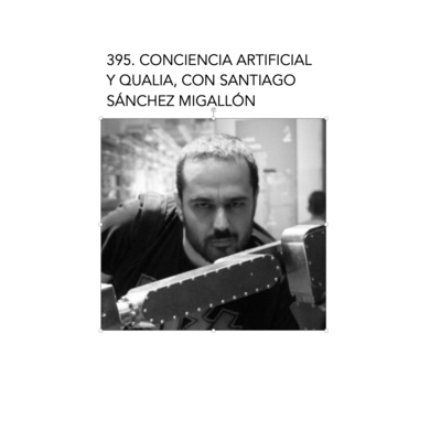 395. Conciencia artificial y qualia, con Santiago Sánchez Migallón