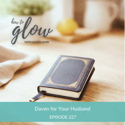 Ep. 227 - Daven For Your Husband