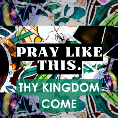 Thy Kingdom Come - Pray Like This - Week 2