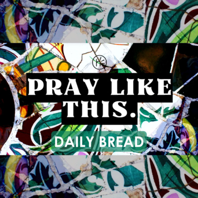Daily Bread - Pray Like This - Week 3