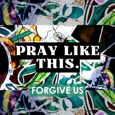 Forgive Us - Week 4 - Pray Like This