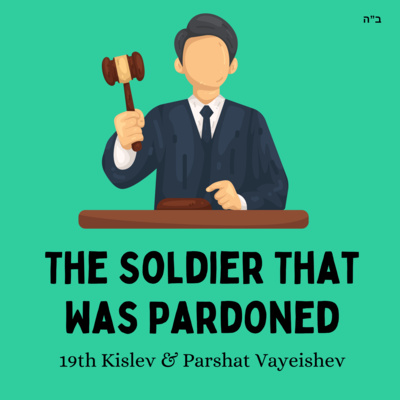 The Soldier That Was Pardoned ( 19th Kislev & Parshat Vayeishev)