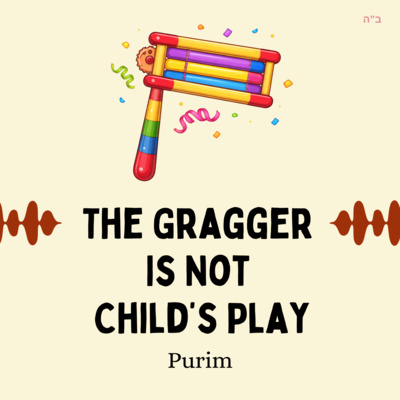 The Gragger Is Not Child’s Play (Purim)
