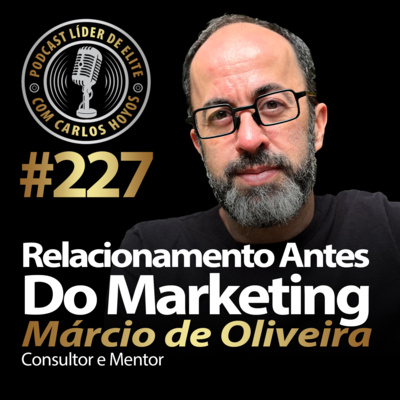 #227 - Relacionamento Antes Do Marketing Com Márcio Oliveira
