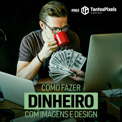 Como fazer dinheiro com imagens e design? (Ep. #062) TantosPixels Podcast