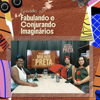 Palavra de Mulher Preta | EP. 05 — Fabulando e Conjurando Imaginários
