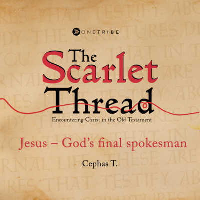 Jesus – God’s final spokesman - Scarlet Thread Part 6 -Cephas T.