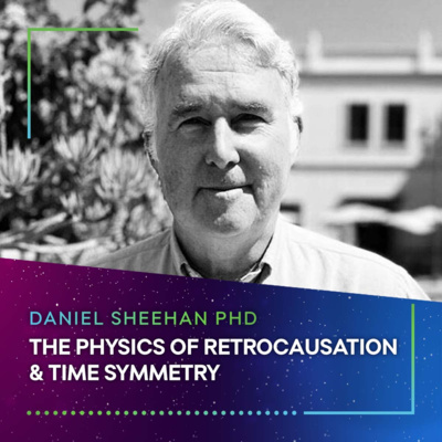 THE PHYSICS OF RETRO-CAUSATION AND TIME SYMMETRY - Daniel Sheehan PHD #60