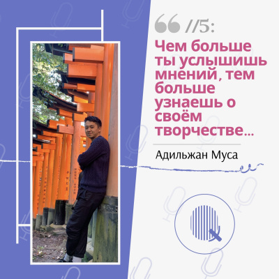 //5 Адильжан Муса: «Чем больше ты услышишь мнений, тем больше узнаешь о своём творчестве…»