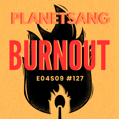 Burn Out | Planetsang E04S09 #127