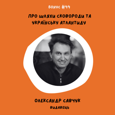bonus #44 Про шляхи Сковороди та українську Атлантиду. Олександр Савчук