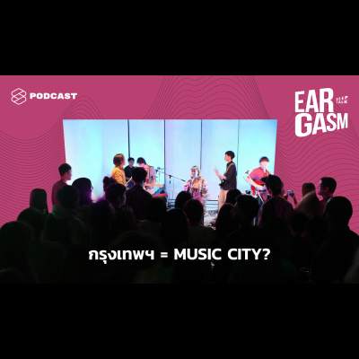 EAR07 Music City เป็นอย่างไร และทำไมกรุงเทพฯ ถึงมีศักยภาพพอจะเป็นเมืองดนตรี