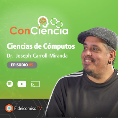  ConCiencia EP 5: Ciencia de Cómputos con Dr. Joseph Carroll-Miranda
