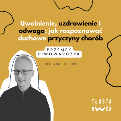 Uwolnienie, uzdrowienie i odwaga: jak rozpoznawać duchowe przyczyny chorób [Tłusta Owca #118]