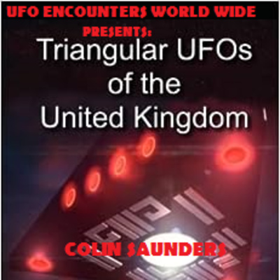 Ep.#101 Special Guest Author & Researcher Colin Saunders to Discuss His Family Encounter with a Triangle UFO & His Recent Book that Goes Through 130 Triangle UFO Sightings in The U.K.!