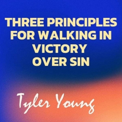 Three Principles for Walking in Victory over Sin - Tyler Young