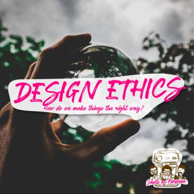 #5 Design Ethics. How do we make things the right way?