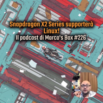 Snapdragon X2 Series supporterà Linux! - Il podcast di Marco's Box #226