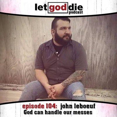 104 - John LeBoeuf - God can handle our messes