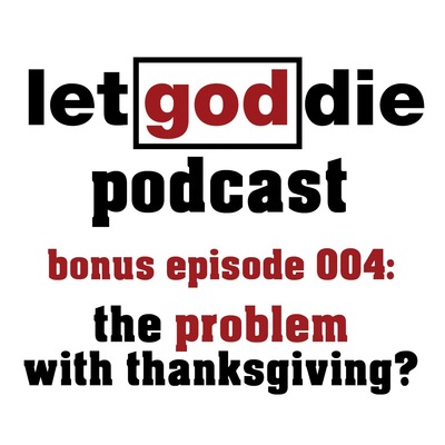 004 BONUS EPISODE - the problem with thanksgiving?