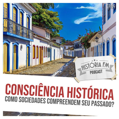 169 Consciência Histórica: como sociedades compreendem seu passado?