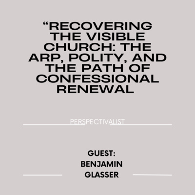 Season 6, Episode 2: “Recovering the Visible Church: The ARP, Polity, and the Path of Confessional Renewal” with Benjamin Glaser