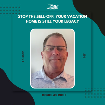 EP 214: Stop The Sell-Off! Your Vacation Home is Still Your Legacy with Doug Rich