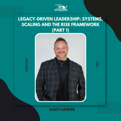 EP 224: Legacy-Driven Leadership: Systems, Scaling, and The RISE Framework with Gary Harper (Part 1)