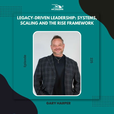 EP 225: Legacy-Driven Leadership: Systems, Scaling, and The RISE Framework with Gary Harper (Part 2)