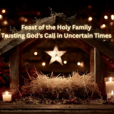 Feast of the Holy Family | Trusting God’s Call in Uncertain Times