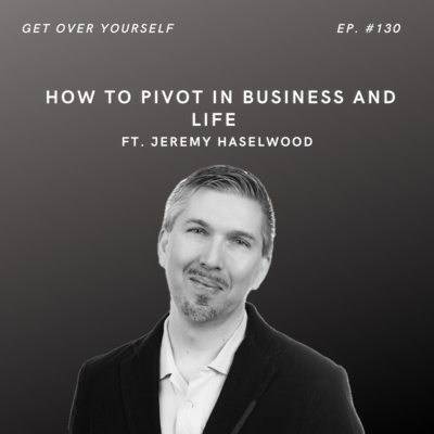 How to Pivot in Business and Life | Ep. #130 Ft. Jeremy Haselwood
