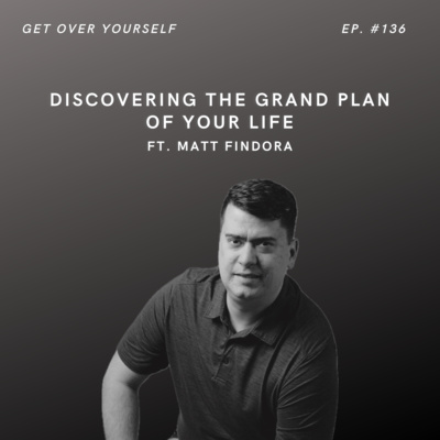 Discovering the Grand Plan of Your Life | Ep. 136 Ft. Matt Findora