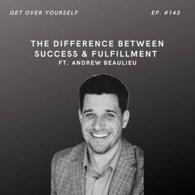The difference between success & fulfillment | Ep. 143 Ft. Andrew Beaulieu