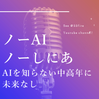 #56 AIを知らない中高年に未来なし。 ノー・AI ノー・しにあ