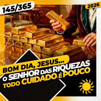O SENHOR DAS RIQUEZAS: TODO CUIDADO É POUCO - Bom dia, Jesus! 145/365 (2026)