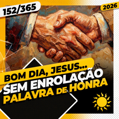 SEM ENROLAÇÃO: PALAVRA DE HONRA - Bom dia, Jesus! 152/365 (2026)