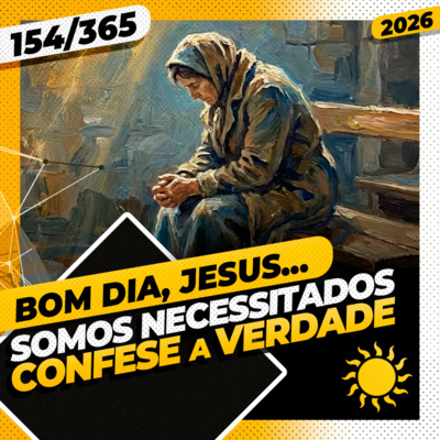 SOMOS NECESSITADOS: CONFESSE A VERDADE - Bom dia, Jesus! 154/365 (2026)