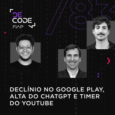 FIAP DECODE #83: Declínio no Google Play, alta do ChatGPT e timer do YouTube