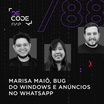 FIAP DECODE #88: Marisa Maiô, bug do Windows e anúncios no WhatsApp
