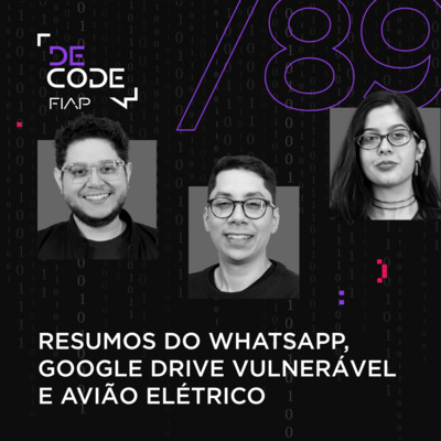 FIAP DECODE #89: Resumos do WhatsApp, Google Drive vulnerável e avião elétrico