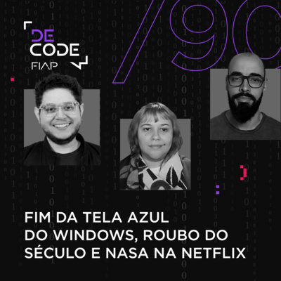 FIAP DECODE #90: Fim da tela azul do Windows, roubo do século e NASA na Netflix