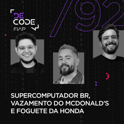 FIAP DECODE #92: Supercomputador BR, vazamento do McDonald’s e foguete da Honda 