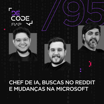 FIAP DECODE #95: Chef de IA, buscas no Reddit e mudanças na Microsoft