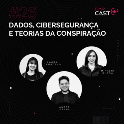 FIAPCAST 26: Dados, cibersegurança e teorias da conspiração com Laura Damaceno e Mikaeri Ohana