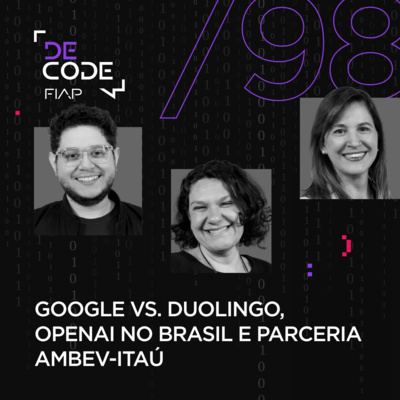 FIAP DECODE #98: Google vs. Duolingo, OpenAI no Brasil e parceria Ambev-Itaú 