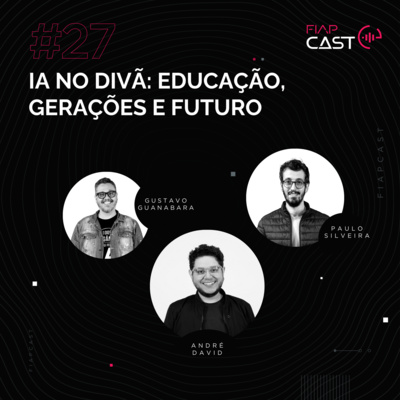 FIAPCAST 27 - IA no divã: educação, gerações e futuro com Gustavo Guanabara e Paulo Silveira
