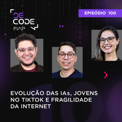 FIAP DECODE #100: Evolução das IAs, jovens no TikTok e fragilidade da internet 