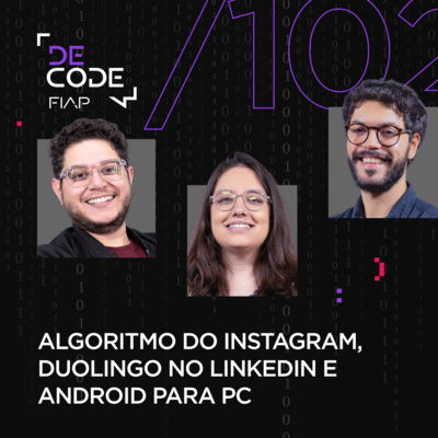 FIAP DECODE #102: Algoritmo do Instagram, Duolingo no LinkedIn e Android para PC