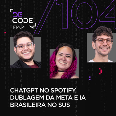 FIAP DECODE #104: ChatGPT no Spotify, dublagem da Meta e IA brasileira no SUS