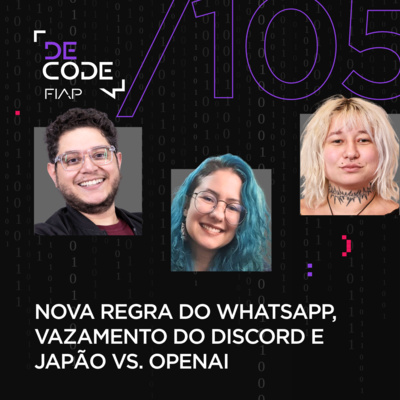 FIAP DECODE #105: Nova regra do WhatsApp, vazamento do Discord e Japão VS. OpenAI
